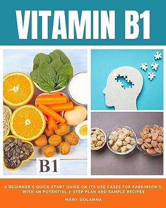 Unlocking Health Benefits: A Comprehensive Review of ‘Vitamin B1: A Beginner’s Quick Start Guide on its Use Cases for Parkinson’s, with a Potential 3-Step Plan and Sample Recipes’ from Amazon