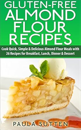 Discover the Deliciousness: A Review of ‘Gluten-Free Almond Flour Recipes: Cook Quick, Simple & Delicious Almond Flour Meals with 26 Recipes for Breakfast, Lunch, Dinner & Dessert (Tasty & Gluten-Free Series, Book 1)’
