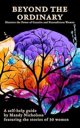 Transform Your Perspective: A Review of ‘Beyond the Ordinary: Discover the Power of Creative and Neurodiverse Women: A Self-Help Guide by Mandy Nicholson Featuring the Stories of 30 Women’