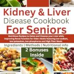 Discover the Secret to Healthy Aging: A Review of ‘Kidney and Liver Disease Cookbook For Seniors: Nutritious Recipes to Detox and Cleanse Your Liver while Improving Renal Function for Older Adults featuring … (Flavorful Solutions for Aging Gracefully)’