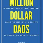 Unlocking Success: A Must-Read Review of Million Dollar Dads: Highly Successful Entrepreneurs Share the Best Advice & Secrets for Mastering Work-Life Balance (Million Dollar Story Book 4)