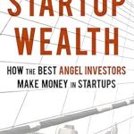 Unlocking Investment Success: A Comprehensive Review of ‘Startup Wealth: How The Best Angel Investors Make Money In Startups’