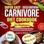 Discover the Secrets to Easy Meal Prep: Super Easy Carnivore Diet Cookbook for Beginners – Effortless High-Protein, Low-Carb Recipes with a 30-Day Plan to Transform Your Health and Lose Weight!