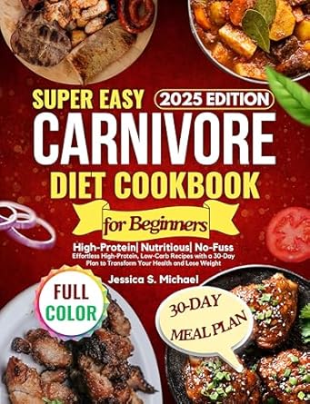 Discover the Secrets to Easy Meal Prep: Super Easy Carnivore Diet Cookbook for Beginners – Effortless High-Protein, Low-Carb Recipes with a 30-Day Plan to Transform Your Health and Lose Weight!