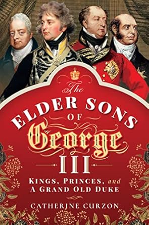 An Intriguing Dive into Royal Legacy: The Elder Sons of George III: Kings, Princes, and a Grand Old Duke