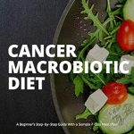 Unlocking Wellness: A Comprehensive Review of the Cancer Macrobiotic Diet: A Beginner’s Step-by-Step Guide With a Sample 7-Day Meal Plan