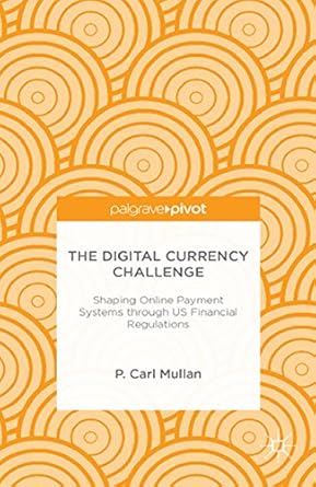 Unlocking the Future of Finance: A Comprehensive Review of The Digital Currency Challenge: Shaping Online Payment Systems through U.S. Financial Regulations