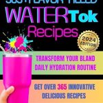 Unlock the Secrets to Delicious Hydration: A Review of ‘365+ Flavor-Filled WaterTok Recipes for Year-Round Hydration and Optimal Wellness’