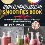 Discover the Benefits: HYPERTHYROIDISM SMOOTHIES BOOK: 60 Delicious Smoothie Recipes To Manage Your Health Naturally (Hyperthyroidism Cookbook and Smoothies Recipes Book 2)