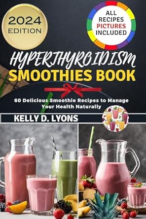Discover the Benefits: HYPERTHYROIDISM SMOOTHIES BOOK: 60 Delicious Smoothie Recipes To Manage Your Health Naturally (Hyperthyroidism Cookbook and Smoothies Recipes Book 2)