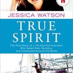 An Inspiring Journey of Courage and Determination: True Spirit: The True Story of a 16-Year-Old Australian Who Sailed Solo, Nonstop, and Unassisted Around the World