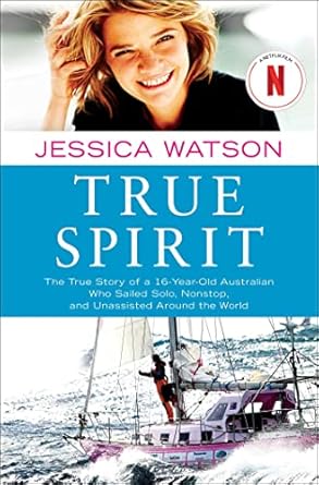 An Inspiring Journey of Courage and Determination: True Spirit: The True Story of a 16-Year-Old Australian Who Sailed Solo, Nonstop, and Unassisted Around the World