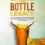 Transform Your Life: A Comprehensive Review of Breaking the Bottle Legacy: How to Change Your Drinking Habits and Create a Peaceful Relationship with Alcohol