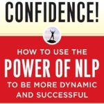 Transform Your Life with This Game-Changing Guide: Unstoppable Confidence: How to Use the Power of NLP to Be More Dynamic and Successful