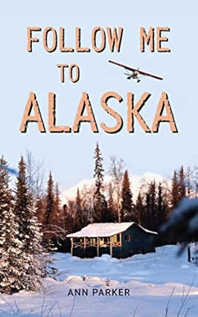 Discover the Thrilling Transformation: Follow Me to Alaska – A True Story of One Couple’s Adventure Adjusting from Life in a Cul-de-Sac in El Paso, Texas, to a Cabin Off-Grid in the Wilderness of Alaska