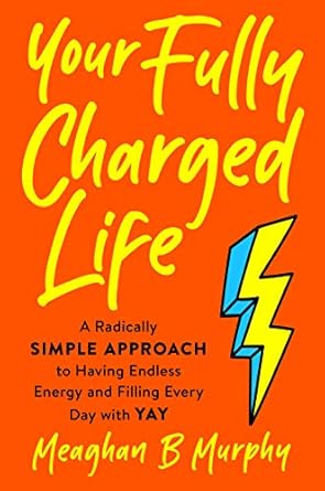 Unlock Boundless Energy: A Must-Read Review of ‘Your Fully Charged Life: A Radically Simple Approach to Having Endless Energy and Filling Every Day with Yay’
