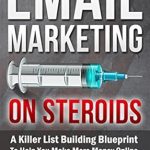 Unlock Your Online Success: A Comprehensive Review of ‘Email Marketing On Steroids: A Killer List Building Blueprint To Help You Make More Money Online’