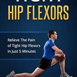 Discover the Ultimate Relief: A Comprehensive Review of ‘Tight Hip Flexors: Relieve The Pain of Tight Hip Flexors In Just 5 Minutes (Tight Hip Flexors, Tight Hips)’