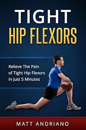 Discover the Ultimate Relief: A Comprehensive Review of ‘Tight Hip Flexors: Relieve The Pain of Tight Hip Flexors In Just 5 Minutes (Tight Hip Flexors, Tight Hips)’