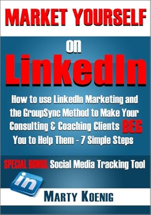 Transform Your Consulting Business: A Must-Read Review of ‘MARKET YOURSELF ON LINKEDIN: How To Use LinkedIn Marketing and the GroupSync Method to Make Your Consulting & Coaching Clients BEG You To Help Them – 7 … Steps (Series: Marketing Yourself Book 1)’