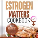 Discover the Secrets to Hormonal Balance: A Review of ‘The Estrogen Matters Cookbook: 101+ Recipes Inspired by Avrum Bluming and Carol Tavris’ Teachings to Boost Health, Achieve Longevity and Support Hormonal Balance’