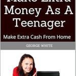 Discover Proven Strategies in ‘How To Make Extra Money As A Teenager: Make Extra Cash From Home’ – A Must-Read Guide for Young Entrepreneurs!