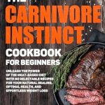 Discover the Secrets of Health and Healing: A Comprehensive Review of ‘The Carnivore Instinct: Cookbook for Beginners’ – Unleash the Power of the Meat-Based Diet with 80 Delectable Recipes for Your Natural Healing, Optimal Health, and Effortless Weight Loss! Discover the Secrets of Health and Healing: A Comprehensive Review of ‘The Carnivore Instinct: Cookbook for Beginners’ – Unleash the Power of the Meat-Based Diet with 80 Delectable Recipes for Your Natural Healing, Optimal Health, and Effortless Weight Loss!