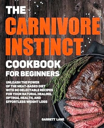 Discover the Secrets of Health and Healing: A Comprehensive Review of ‘The Carnivore Instinct: Cookbook for Beginners’ – Unleash the Power of the Meat-Based Diet with 80 Delectable Recipes for Your Natural Healing, Optimal Health, and Effortless Weight Loss!