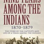 An Unforgettable Journey: A Review of Nine Years Among the Indians, 1870-1879 – The Story of the Captivity and Life of a Texan Among the Indians