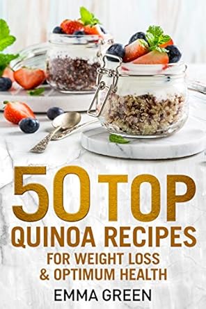 Discover the Health Benefits: 50 Top Quinoa Recipes for Weight Loss and Optimum Health (Emma Greens Weight Loss Books Book 9)