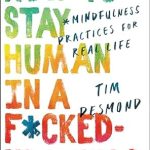 Discover the Transformative Insights: How to Stay Human in a F*cked-Up World: Mindfulness Practices for Real Life Discover the Transformative Insights: How to Stay Human in a F*cked-Up World: Mindfulness Practices for Real Life