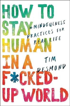 Discover the Transformative Insights: How to Stay Human in a F*cked-Up World: Mindfulness Practices for Real Life