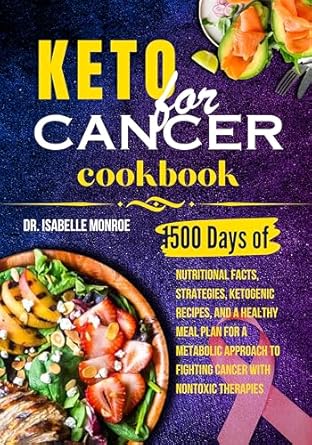 Unlock the Power of Nutrition: A Comprehensive Review of Keto for Cancer Cookbook: 1500 Days of Nutritional Facts, Strategies, Ketogenic Recipes, And A Healthy Meal Plan for A Metabolic Approach to Fighting Cancer with Nontoxic Therapies
