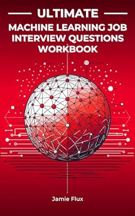 Unlock Your Career Potential: A Comprehensive Review of the Ultimate Machine Learning Job Interview Questions Workbook: Brief Crash Courses and Real Interview Questions Taking You from Beginner to FAANG & Wall Street Offers (Mastering Machine Learning)