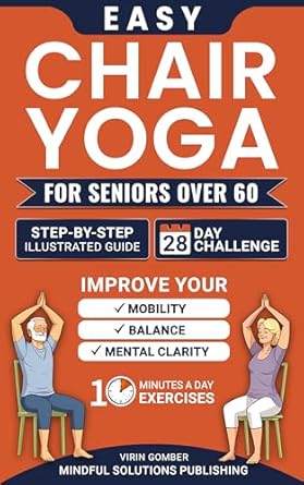 Transform Your Wellness Journey: A Comprehensive Review of Easy Chair Yoga for Seniors Over 60 – Step-By-Step Illustrated Guide and 28-Day Challenge to Improve Mobility, Balance, and Mental Clarity With Simple 10 Minutes A Day Exercises