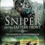 An Unforgettable Journey Through War: Sniper on the Eastern Front: The Memoirs of Sepp Allerberger, Knights Cross