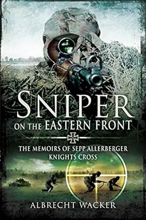 An Unforgettable Journey Through War: Sniper on the Eastern Front: The Memoirs of Sepp Allerberger, Knights Cross