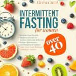 Transform Your Health Today: A Comprehensive Review of ‘Intermittent Fasting for Women Over 40: Reclaim Your Health and Slow Aging, Beginners Guide to Reduce Stubborn Belly Fat, Detox, and Balance Hormones, Enjoy Your Food Without Counting Calories’
