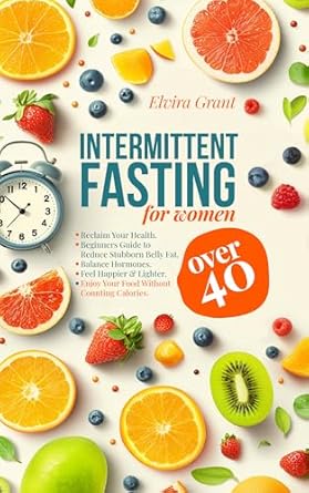 Transform Your Health Today: A Comprehensive Review of ‘Intermittent Fasting for Women Over 40: Reclaim Your Health and Slow Aging, Beginners Guide to Reduce Stubborn Belly Fat, Detox, and Balance Hormones, Enjoy Your Food Without Counting Calories’