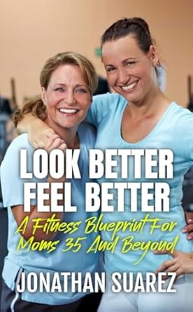Discover the Secrets to Wellness in Our Review of ‘Look Better, Feel Better: A Fitness Blueprint For Moms 35 And Beyond’