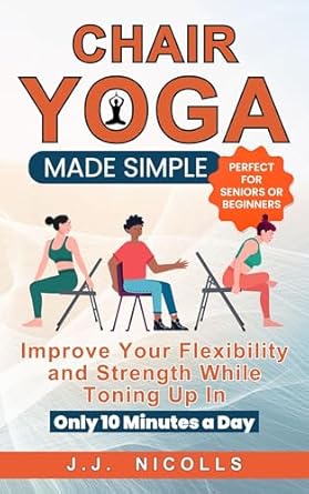 Unlock Your Flexibility and Strength: A Comprehensive Review of ‘Chair Yoga Made Simple: Improve Your Flexibility and Strength While Toning Up in Only 10 Minutes a Day’