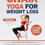 Transform Your Fitness Journey: A Comprehensive Review of ‘Chair Yoga for Weight Loss: A 28-Day Illustrated Guide to Reduce Belly Fat and Enhance Core Strength, Balance, Flexibility, and Mobility with Just 10 Minutes of Daily Low-Impact Seated Exercises’