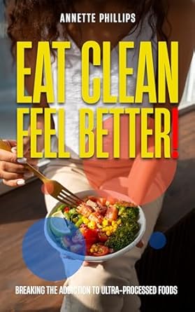 Discover the Secrets to a Healthier Lifestyle: A Review of ‘Eat Clean: Feel Better: Breaking the Addiction to Ultra-Processed Foods’