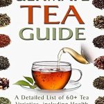 Discover the Secrets of Tea: A Comprehensive Review of The Ultimate Tea Guide: A Detailed List of 60+ Tea Varieties, including Health Benefits & Steeping Recommendations (Tea Guidebook)
