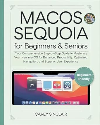Discover the Ultimate Guide to Enhance Your Mac Experience: MacOS Sequoia for Beginners & Seniors – Your Comprehensive Step-by-Step Guide to Mastering Your New macOS for Enhanced Productivity, Optimized Navigation, and Superior User Experience