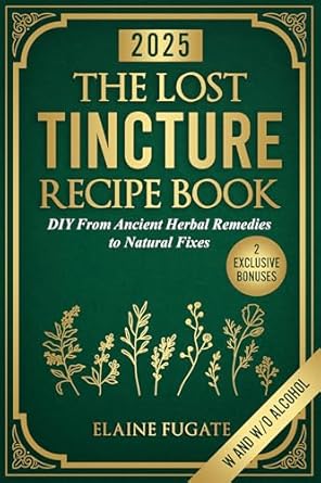 Discover the Secrets of Natural Healing: A Comprehensive Review of ‘The Lost Tincture Recipe Book: DIY From Ancient Herbal Remedies to Natural Fixes for Beginners & Advanced Users – Ditch Modern Methods and Tackle Common Ailments the Natural Way’