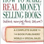 Unlock the Secrets of Profitable Publishing: A Comprehensive Review of ‘How to Make Real Money Selling Books: A Complete Guide to the Book Publishers’ World of Special Sales from Amazon’