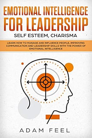 Unlock Your Leadership Potential: A Comprehensive Review of ‘Emotional Intelligence for Leadership: Learn How to Manage and Influence People, Improving Communication and Leadership Skills with The Power of Emotional Intelligence (Self Esteem, Charisma)’