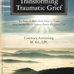 An Essential Guide for Healing: Transforming Traumatic Grief: Six Steps to Move from Grief to Peace after the Sudden or Violent Death of a Loved One An Essential Guide for Healing: Transforming Traumatic Grief: Six Steps to Move from Grief to Peace after the Sudden or Violent Death of a Loved One