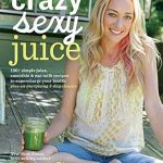 Unleash Your Health Potential: A Must-Read Review of Crazy Sexy Juice: 100+ Simple Juice, Smoothie & Nut Milk Recipes to Supercharge Your Health
